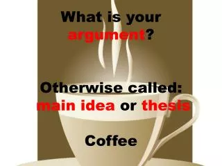 What is your argument ? Otherwise called: main idea or thesis Coffee