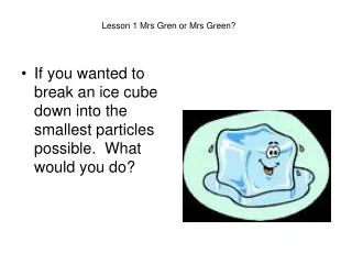 If you wanted to break an ice cube down into the smallest particles possible. What would you do?