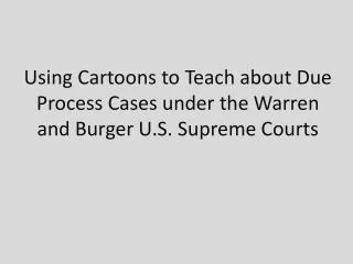 Using Cartoons to Teach about Due Process Cases under the Warren and Burger U.S. Supreme Courts