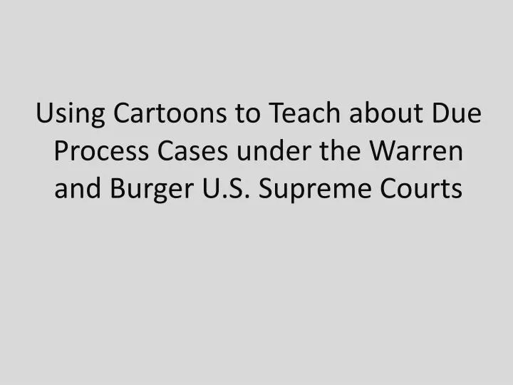 using cartoons to teach about due process cases under the warren and burger u s supreme courts