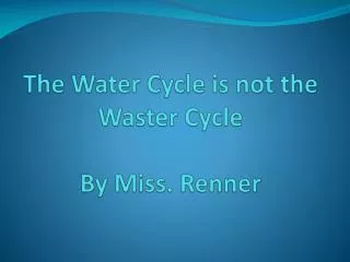 The Water Cycle is not the Waster Cycle By Miss. Renner
