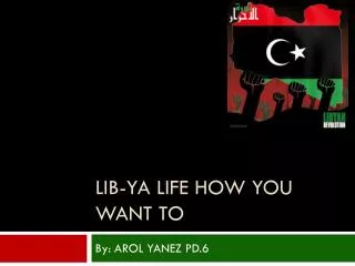 Lib- ya life how you want to