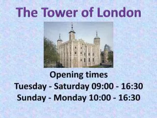 The Tower of London Opening times Tuesday - Saturday 09:00 - 16:30 Sunday - Monday 10:00 - 16:30