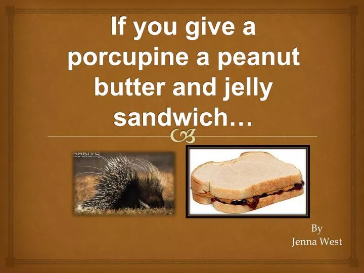 if you give a porcupine a peanut butter and jelly sandwich