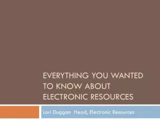 Everything you wanted to know about Electronic Resources