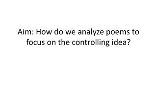 Aim: How do we analyze poems to focus on the controlling idea?