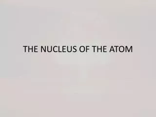 THE NUCLEUS OF THE ATOM