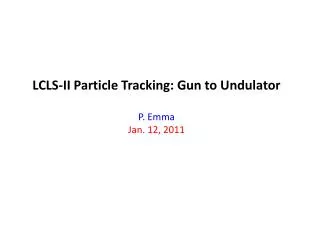 LCLS-II Particle Tracking: Gun to Undulator P. Emma Jan. 12, 2011