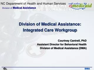 Division of Medical Assistance: Integrated Care Workgroup Courtney Cantrell, PhD