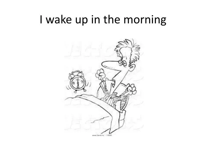 i wake up in the morning