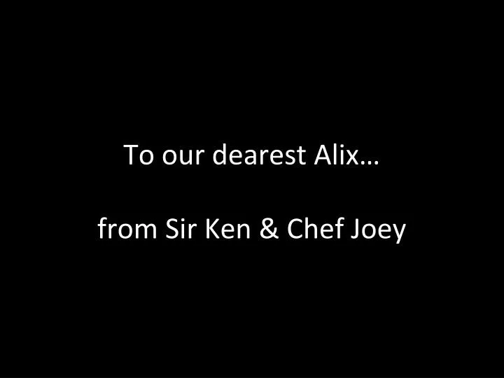 to our dearest alix from sir ken chef joey