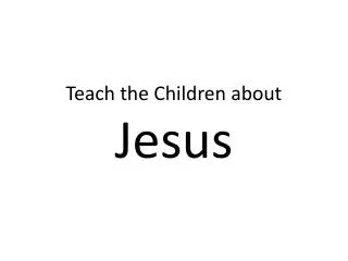 Teach the Children about Jesus