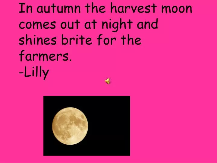 in autumn the harvest moon comes out at night and shines brite for the farmers lilly