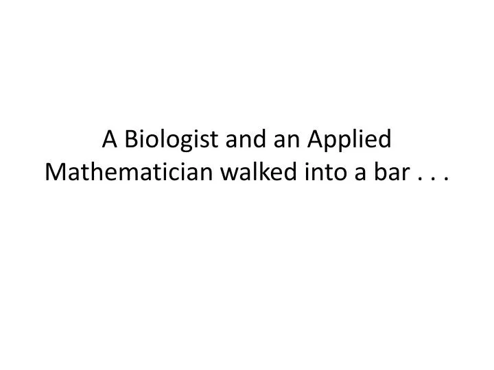 a biologist and an applied mathematician walked into a bar