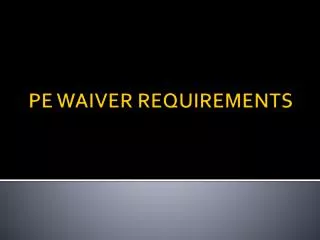 PE WAIVER REQUIREMENTS