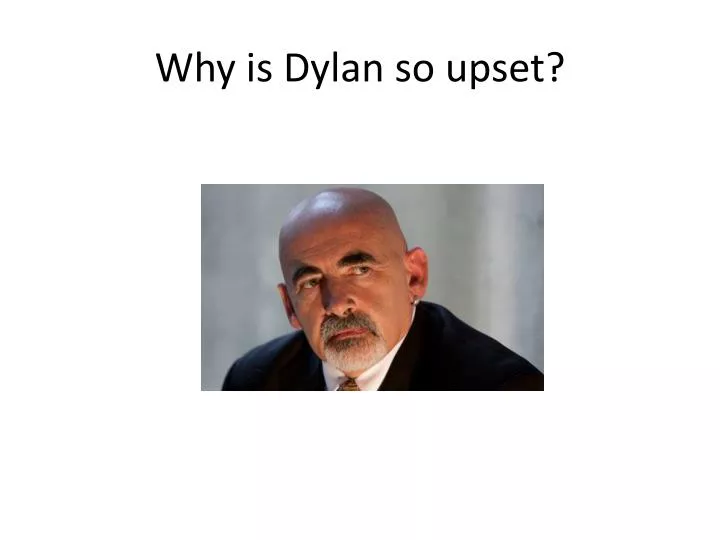 why is dylan so upset