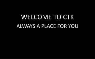 WELCOME TO CTK ALWAYS A PLACE FOR YOU