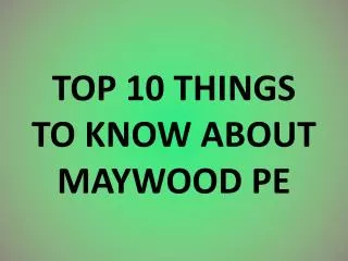 TOP 10 THINGS TO KNOW ABOUT MAYWOOD PE