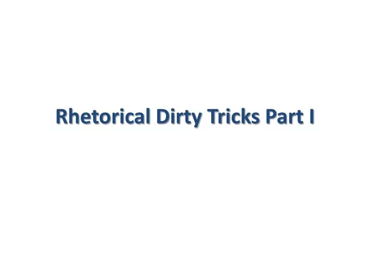 rhetorical dirty tricks part i