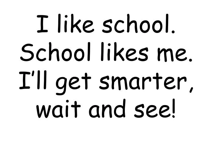 i like school school likes me i ll get smarter wait and see
