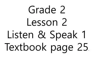 Grade 2 Lesson 2 Listen &amp; Speak 1 Textbook page 25 .