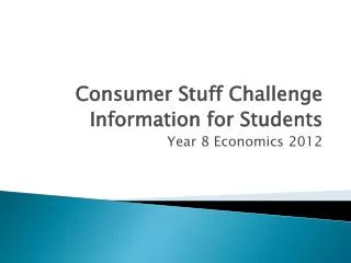 Consumer Stuff Challenge Information for Students Year 8 Economics 2012