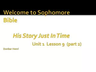 Welcome to Sophomore Bible His Story Just In Time Unit 1 Lesson 9 (part 2) Dunbar Henri