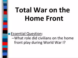 Total War on the Home Front Essential Question :
