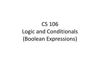 CS 106 Logic and Conditionals (Boolean Expressions)