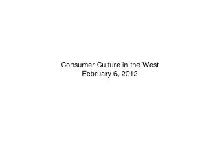 Consumer Culture in the West February 6, 2012