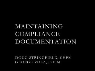 Maintaining Compliance documentation Doug Stringfield, CHFM George Volz, ChfM