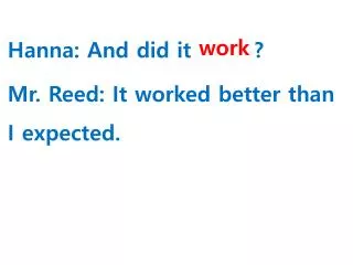 Hanna: And did it ______ ? Mr . Reed: It worked better than I expected.