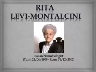 Italian Neurobiologist (Turin 22/04/1909 - Rome 31/12/2012)