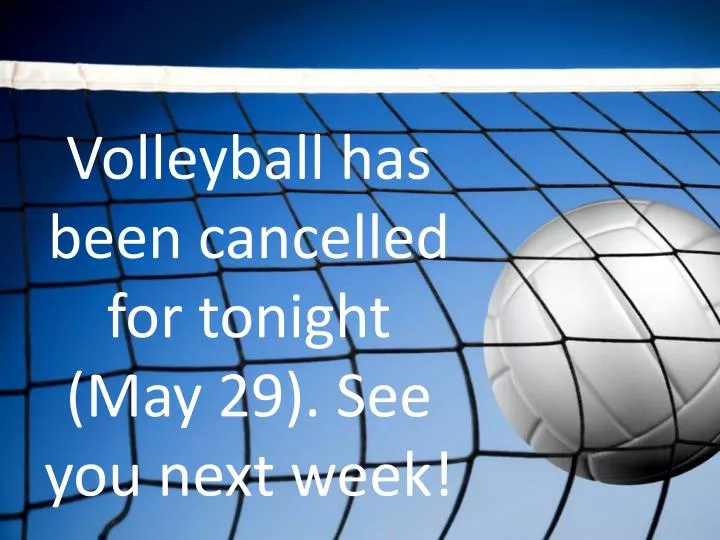 volleyball has been cancelled for tonight may 29 see you next week