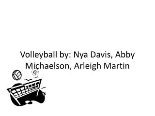 Volleyball by: Nya Davis, Abby Michaelson , Arleigh Martin