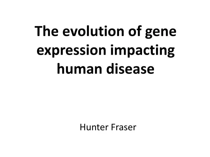 the evolution of gene expression impacting human disease