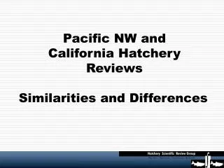 Pacific NW and California Hatchery Reviews Similarities and Differences