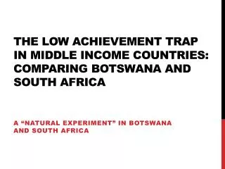 The low achievement trap in middle income countries: comparing botswana and south africa