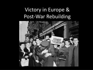 Victory in Europe &amp; Post-War Rebuilding