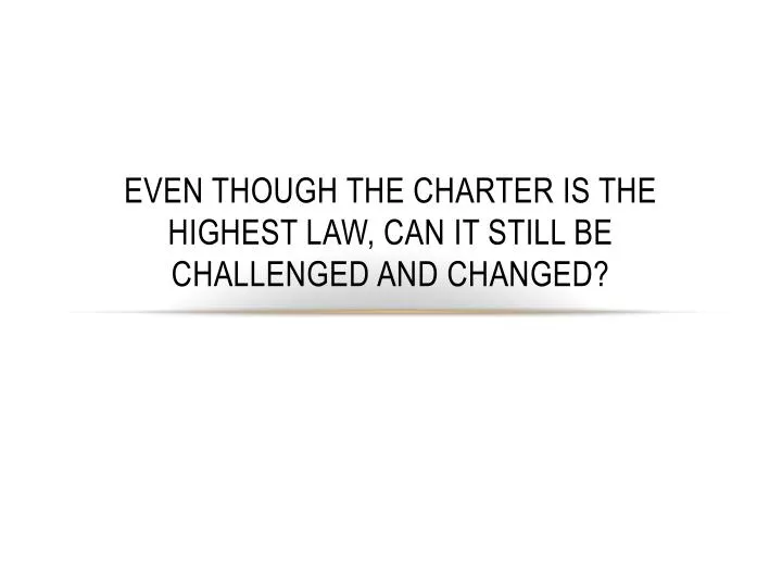 even though the charter is the highest law can it still be challenged and changed