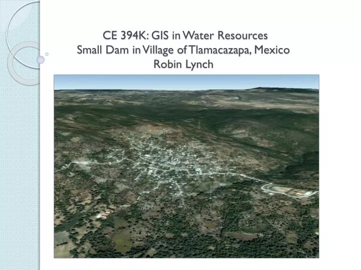 ce 394k gis in water resources small dam in village of tlamacazapa mexico robin lynch