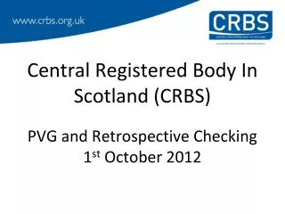 Central Registered Body In Scotland (CRBS) PVG and Retrospective Checking 1 st October 2012
