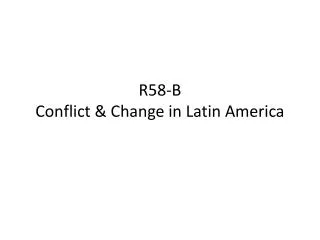 R58-B Conflict &amp; Change in Latin America
