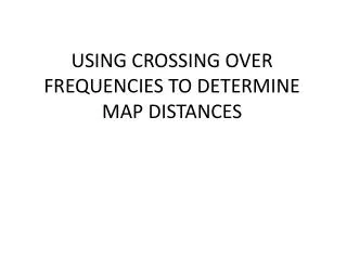 USING CROSSING OVER FREQUENCIES TO DETERMINE MAP DISTANCES