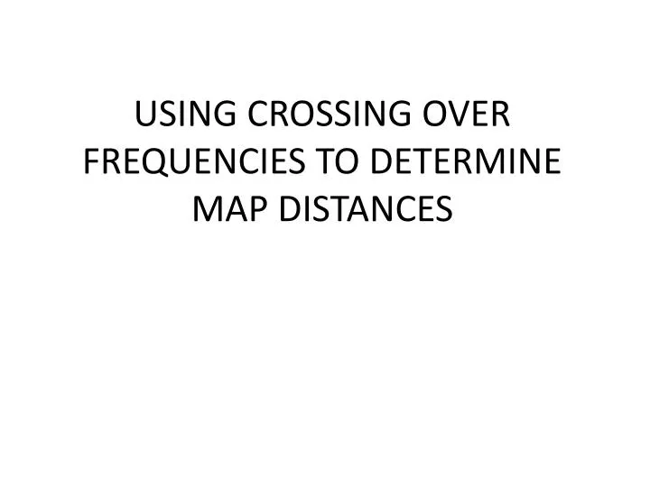 using crossing over frequencies to determine map distances