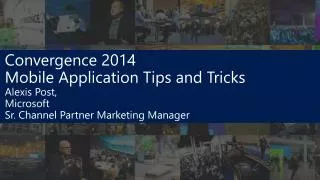 Convergence 2014 Mobile Application Tips and Tricks Alexis Post, Microsoft