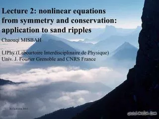 Lecture 2: nonlinear equations from symmetry and conservation: application to sand ripples