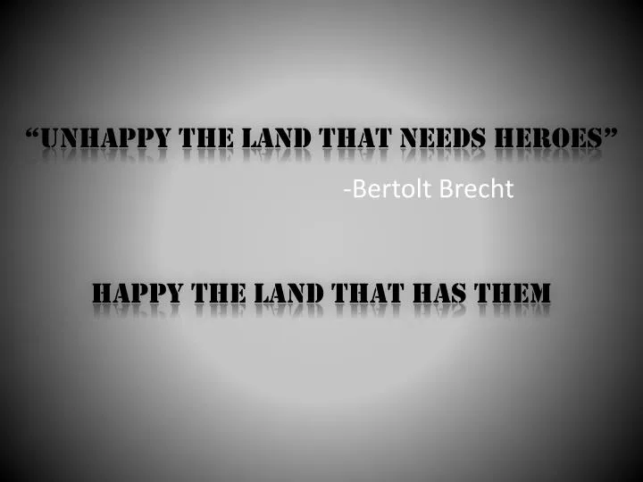 unhappy the land that needs heroes