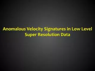Anomalous Velocity Signatures in Low Level Super Resolution Data