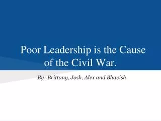 Poor Leadership is the Cause of the Civil War.